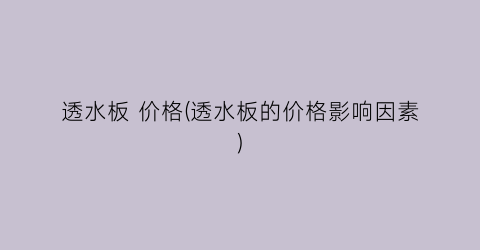透水板 价格(透水板的价格影响因素)
